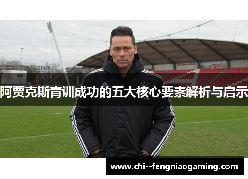 阿贾克斯青训成功的五大核心要素解析与启示