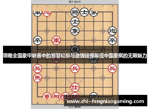 领略全国象甲联赛中的智慧较量与激情碰撞展现中国象棋的无限魅力