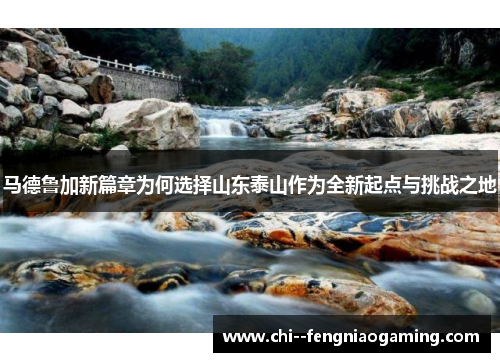 马德鲁加新篇章为何选择山东泰山作为全新起点与挑战之地
