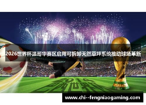 2026世界杯温哥华赛区启用可拆卸天然草坪系统推动球场革新