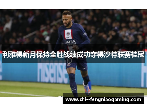 利雅得新月保持全胜战绩成功夺得沙特联赛桂冠