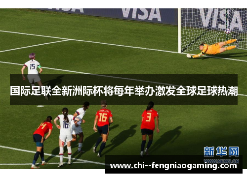 国际足联全新洲际杯将每年举办激发全球足球热潮 国际足联全新洲际杯将每年举办激发全球足球热潮