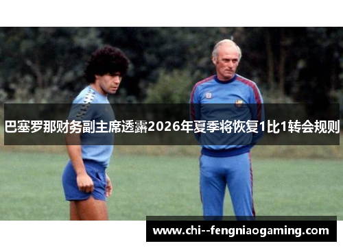 巴塞罗那财务副主席透露2026年夏季将恢复1比1转会规则