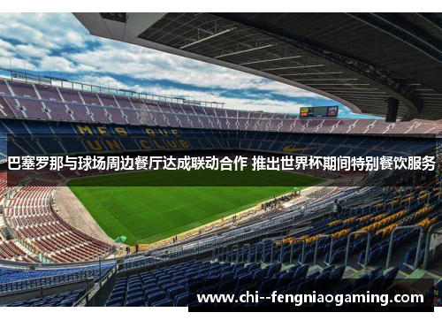 巴塞罗那与球场周边餐厅达成联动合作 推出世界杯期间特别餐饮服务