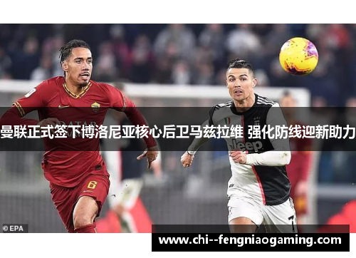 曼联正式签下博洛尼亚核心后卫马兹拉维 强化防线迎新助力