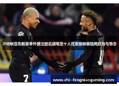 沙特联宣布新赛季外援注册名额增至十人或重塑联赛格局趋势与悬念