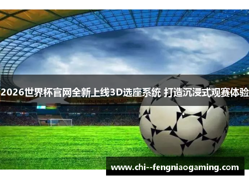 2026世界杯官网全新上线3D选座系统 打造沉浸式观赛体验 2026世界杯官网全新上线3D选座系统 打造沉浸式观赛体验